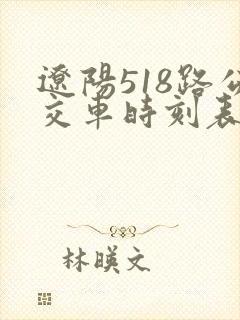 辽阳518路公交车时刻表查询