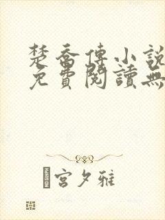 楚乔传小说全文免费阅读无弹窗