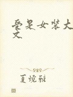 受是女装大佬的文 受是女装大佬的文