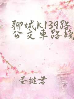 聊城k139路公交车路线查询