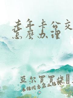 老年卡公交车卡怎么办理