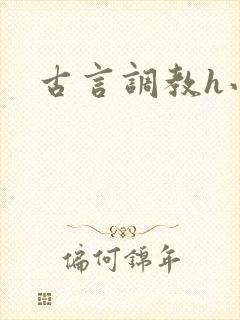 古言调教h小说 古言调教h小说