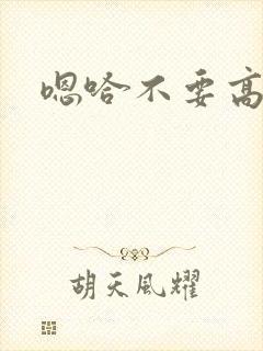 嗯哈不要高潮