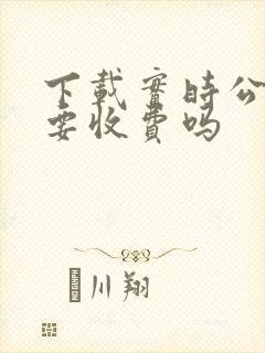 下载实时公交需要收费吗