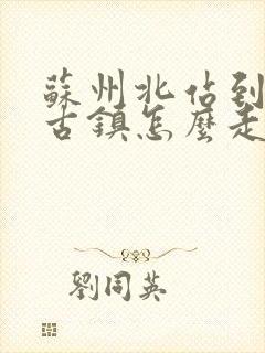 苏州北站到周庄古镇怎么走