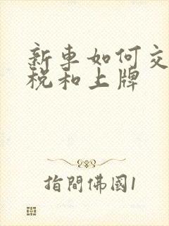新车如何交购置税和上牌