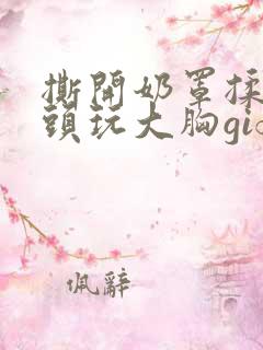 撕开奶罩揉吮奶头玩大胸gif