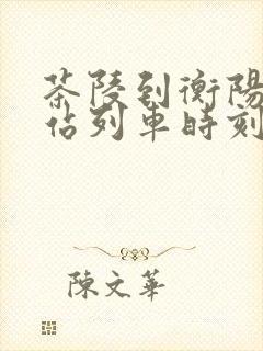 茶陵到衡阳火车站列车时刻表