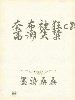 奈布被狂c躁到高潮失禁