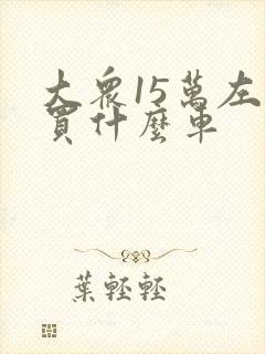 大众15万左右买什么车 大众15万左右买什么车
