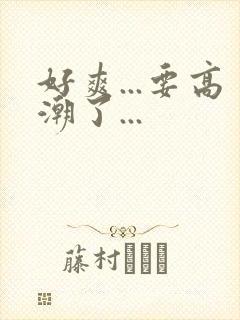 好爽...要高潮了...