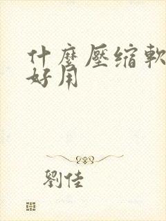 什么压缩软件最好用 什么压缩软件最好用