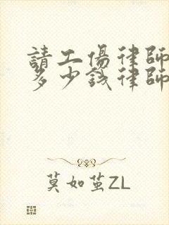 请工伤律师一般多少钱律师收费标准
