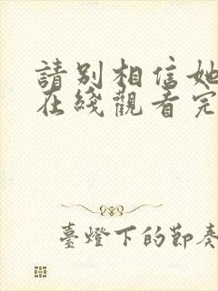 请别相信她电影在线观看完整版