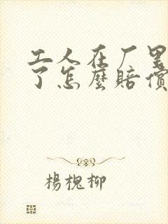 工人在厂里受伤了怎么赔偿损失