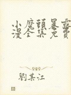 小魔头暴露了动漫全集免费观看 小魔头暴露了动漫全集免费观看