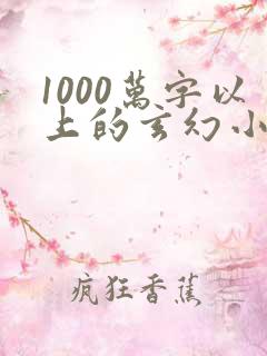 1000万字以上的玄幻小说排行榜