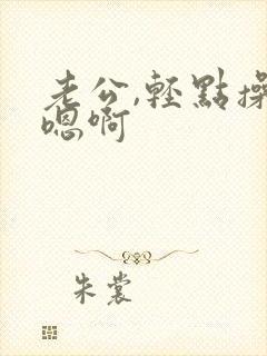 老公,轻点操啊嗯啊