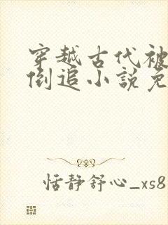 穿越古代被女帝倒追小说免费阅读