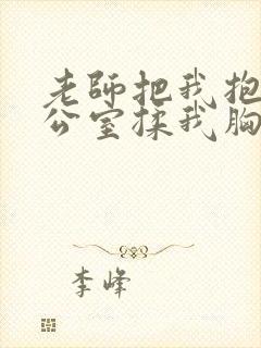 老师把我抱到办公室揉我胸h