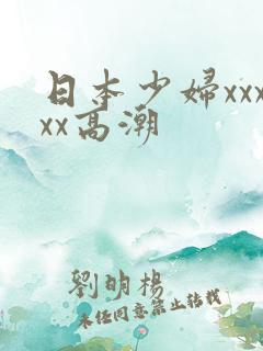日本少妇xxxxx高潮