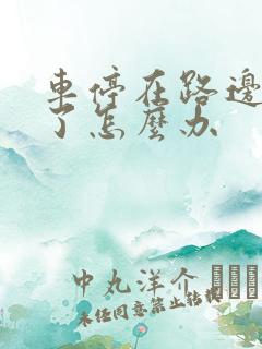 车停在路边被撞了怎么办