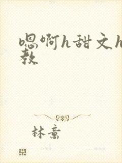 嗯啊h甜文h调教