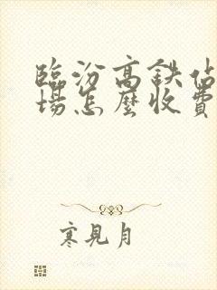 临汾高铁站停车场怎么收费