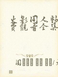 火影同人动漫免费观看全集高清下载