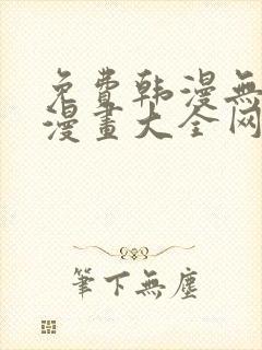 免费韩漫无羞遮漫画大全网站 免费韩漫无羞遮漫画大全网站