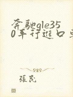 奔驰gle350平行进口车报价