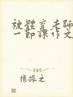 被体育老师c了一节课作文叶