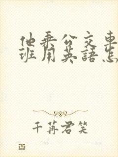 他乘公交车去上班用英语怎么说