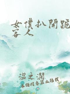 女仆扒开跪着让客人 女仆扒开跪着让客人