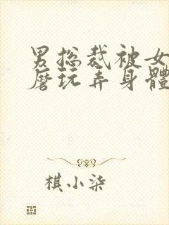 男总裁被女攻折磨玩弄身体 男总裁被女攻折磨玩弄身体