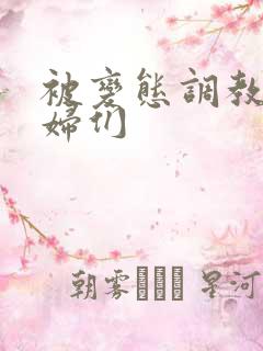 被变态调教的熟妇们