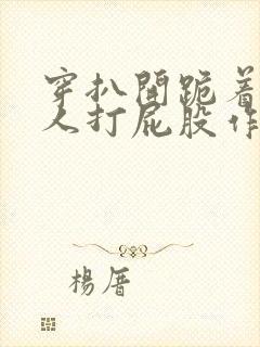 穿扒开跪着让客人打屁股作文