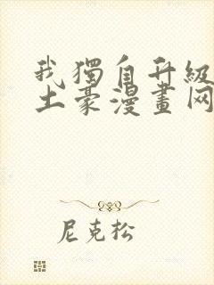 我独自升级漫画土豪漫画网