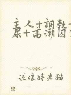 主人+调教+憋尿+高潮囚禁