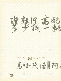 理想l9 高配多少钱一辆