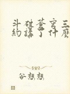 斗破苍穹三年之约讲了什么