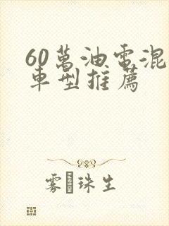 60万油电混合车型推荐