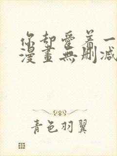 你却爱着一个他漫画无删减 你却爱着一个他漫画无删减