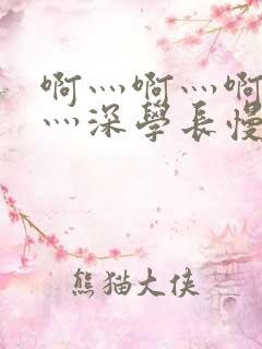 啊灬啊灬啊灬快灬深学长慢视频