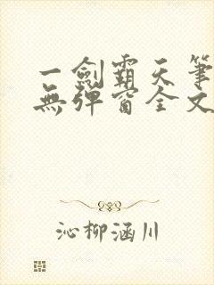 一剑霸天笔趣阁无弹窗全文阅读 一剑霸天笔趣阁无弹窗全文阅读