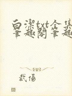 白洁txt全集笔趣阁笔趣 白洁txt全集笔趣阁笔趣