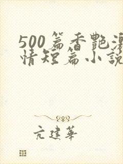 500篇香艳激情短篇小说