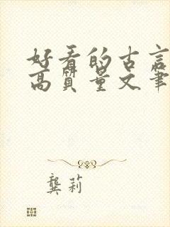 好看的古言小说高质量文笔好 好看的古言小说高质量文笔好