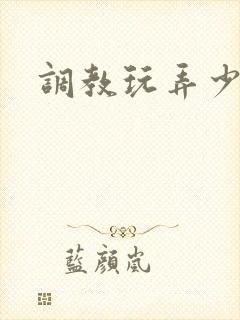 调教玩弄少年 调教玩弄少年