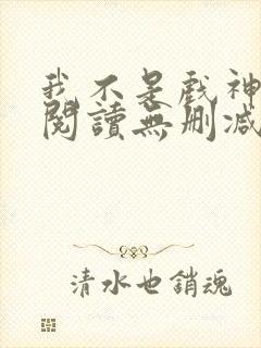 我不是戏神全文阅读无删减